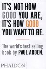 Its not how good you are - its how good you want to be. by Paul Arden